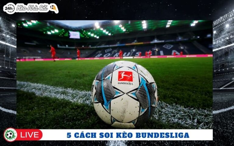 5 Cách Soi Kèo Bundesliga Hiệu Quả Giúp Người Chơi Đọc Vị Nhà Cái